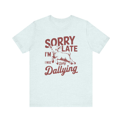 Sorry I'm Late, I Was Dilly Dallying- Adult Unisex Jersey Short Sleeve Tee