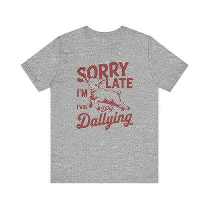 Sorry I'm Late, I Was Dilly Dallying- Adult Unisex Jersey Short Sleeve Tee
