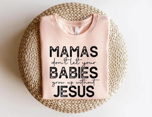 Mamas Don’t Let Your Babies Grow Up Without Jesus- T-Shirt