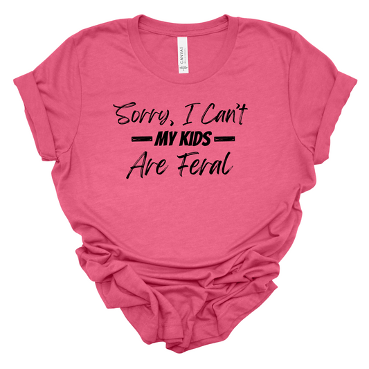 Sorry I Can’t My Kids Are Feral - Crewneck OR T Shirt